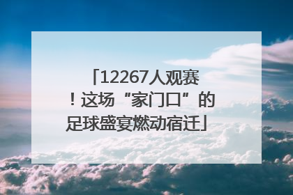 12267人观赛！这场“家门口”的足球盛宴燃动宿迁