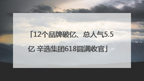 12个品牌破亿、总人气5.5亿 辛选集团618圆满收官