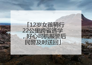 12岁女孩骑行22公里跨省逃学，好心司机报警后民警及时送回