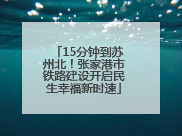 15分钟到苏州北！张家港市铁路建设开启民生幸福新时速
