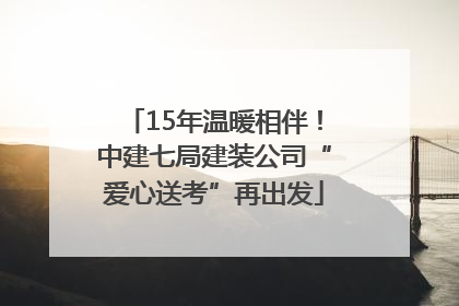 15年温暖相伴！中建七局建装公司“爱心送考”再出发
