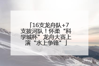16支龙舟队+7支拔河队！怀柔“科学城杯”龙舟大赛上演“水上争锋”