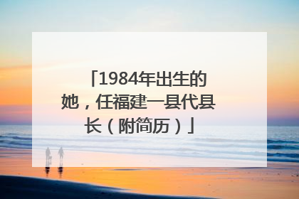 1984年出生的她，任福建一县代县长（附简历）