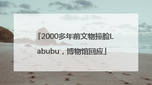 2000多年前文物撞脸Labubu，博物馆回应