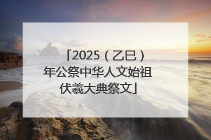 2025（乙巳）年公祭中华人文始祖伏羲大典祭文