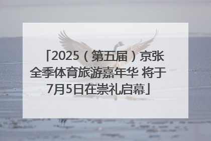 2025（第五届）京张全季体育旅游嘉年华 将于7月5日在崇礼启幕
