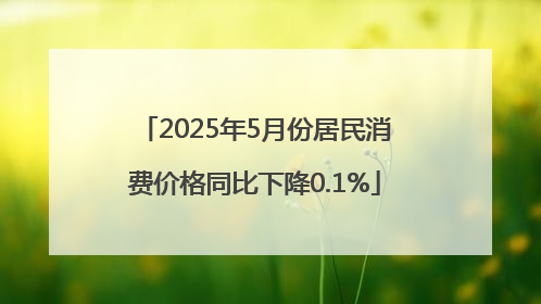 2025年5月份居民消费价格同比下降0.1%