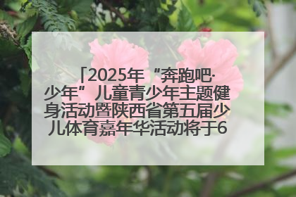 2025年“奔跑吧·少年”儿童青少年主题健身活动暨陕西省第五届少儿体育嘉年华活动将于6月14日正式举办
