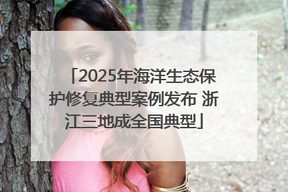 2025年海洋生态保护修复典型案例发布 浙江三地成全国典型