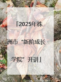 2025年株洲市“新阶成长学院”开讲