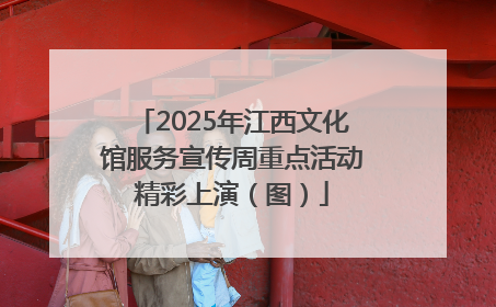 2025年江西文化馆服务宣传周重点活动精彩上演（图）