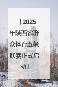 2025年陕西省群众体育五级联赛正式启动