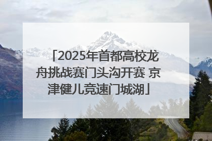 2025年首都高校龙舟挑战赛门头沟开赛 京津健儿竞速门城湖