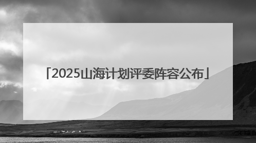 2025山海计划评委阵容公布