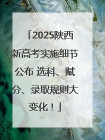 2025陕西新高考实施细节公布 选科、赋分、录取规则大变化！