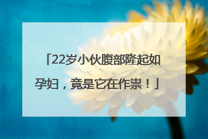 22岁小伙腹部隆起如孕妇，竟是它在作祟！