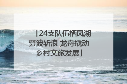 24支队伍栖凤湖劈波斩浪 龙舟撬动乡村文旅发展