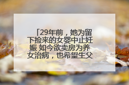 29年前，她为留下捡来的女婴中止妊娠 如今欲卖房为养女治病，也希望生父母现身丨红星寻人