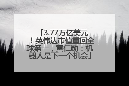 3.77万亿美元！英伟达市值重回全球第一，黄仁勋：机器人是下一个机会