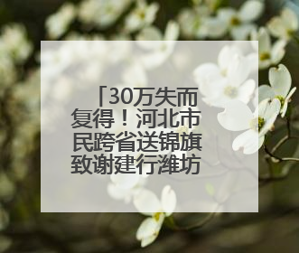 30万失而复得！河北市民跨省送锦旗致谢建行潍坊潍城支行