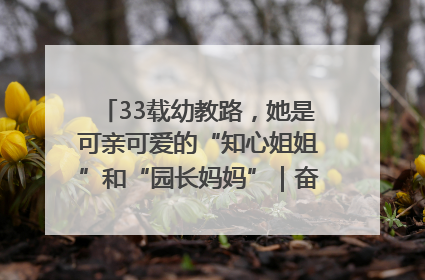 33载幼教路，她是可亲可爱的“知心姐姐”和“园长妈妈”｜奋勇争先实干家