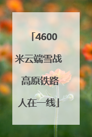 4600米云端雪战 高原铁路人在一线