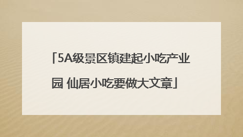5A级景区镇建起小吃产业园 仙居小吃要做大文章