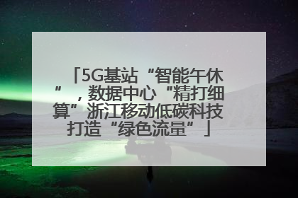 5G基站“智能午休”，数据中心“精打细算”浙江移动低碳科技打造“绿色流量”