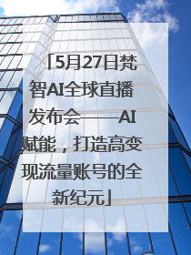 5月27日梵智AI全球直播发布会——AI赋能，打造高变现流量账号的全新纪元