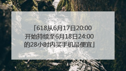 618从6月17日20:00开始持续至6月18日24:00的28小时内买手机最便宜