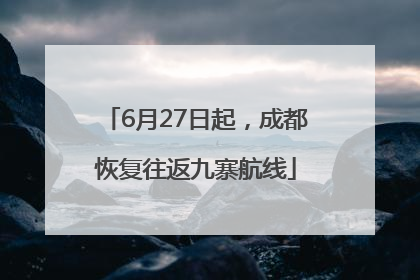 6月27日起，成都恢复往返九寨航线