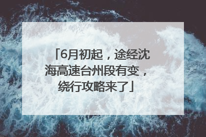 6月初起，途经沈海高速台州段有变，绕行攻略来了