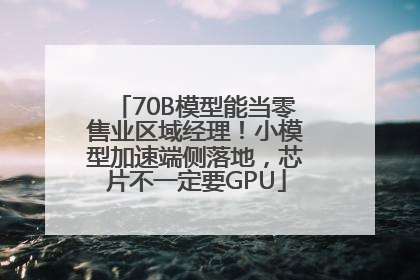 70B模型能当零售业区域经理！小模型加速端侧落地，芯片不一定要GPU