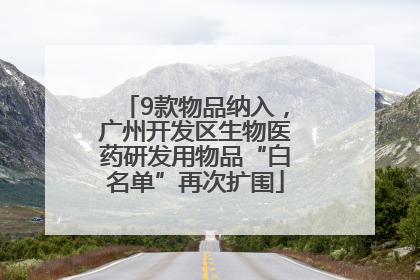 9款物品纳入，广州开发区生物医药研发用物品“白名单”再次扩围