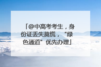 @中高考考生，身份证丢失莫慌，“绿色通道”优先办理