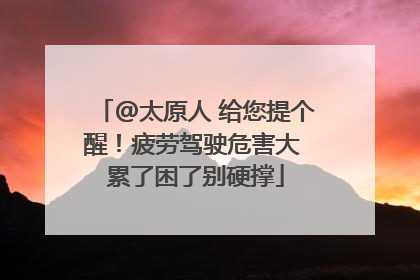 @太原人 给您提个醒！疲劳驾驶危害大 累了困了别硬撑
