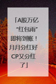 A股万亿“红包雨”即将到账！月月分红好CP又分红了