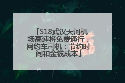 S18武汉天河机场高速将免费通行，网约车司机：节约时间和金钱成本