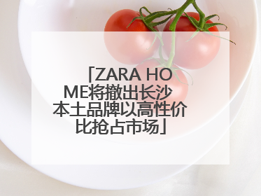 ZARA HOME将撤出长沙 本土品牌以高性价比抢占市场