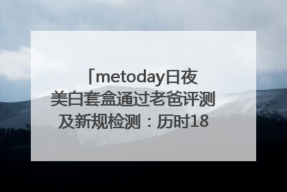 metoday日夜美白套盒通过老爸评测及新规检测：历时182天验证有效性